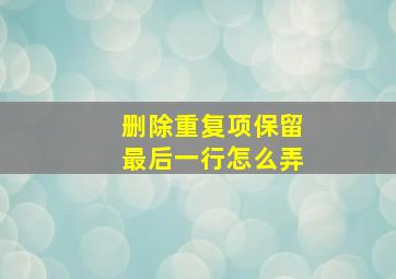 删除重复项保留最后一行怎么弄