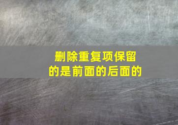 删除重复项保留的是前面的后面的