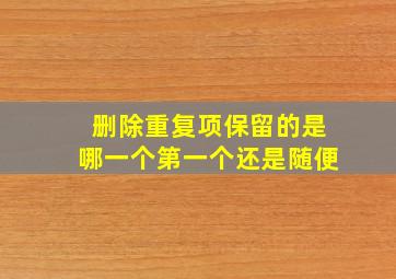 删除重复项保留的是哪一个第一个还是随便