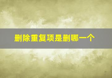 删除重复项是删哪一个