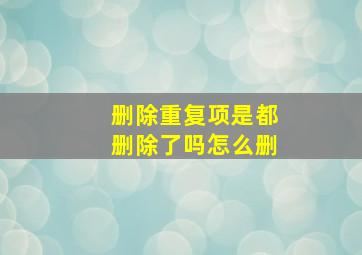 删除重复项是都删除了吗怎么删