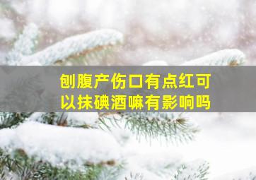 刨腹产伤口有点红可以抹碘酒嘛有影响吗