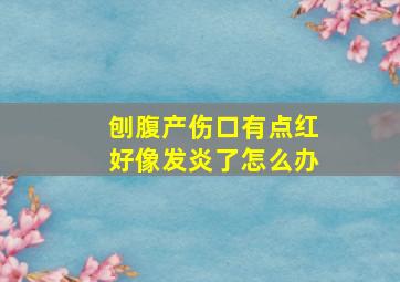 刨腹产伤口有点红好像发炎了怎么办