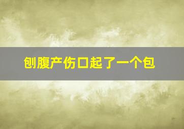 刨腹产伤口起了一个包