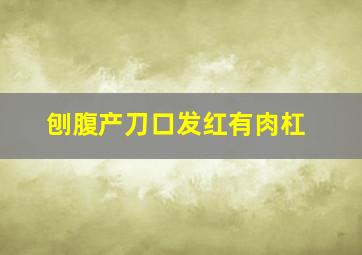 刨腹产刀口发红有肉杠