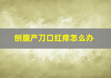 刨腹产刀口红痒怎么办