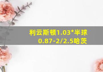 利云斯顿1.03*半球0.87-2/2.5哈茨