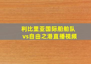 利比里亚国际船舶队vs自由之港直播视频