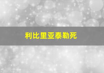 利比里亚泰勒死