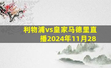 利物浦vs皇家马德里直播2024年11月28