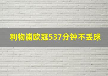 利物浦欧冠537分钟不丢球