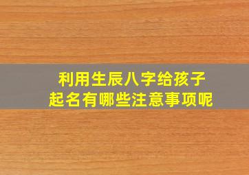 利用生辰八字给孩子起名有哪些注意事项呢