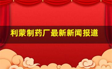 利蒙制药厂最新新闻报道