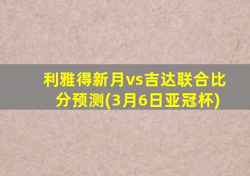 利雅得新月vs吉达联合比分预测(3月6日亚冠杯)