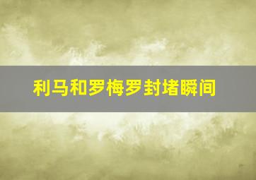 利马和罗梅罗封堵瞬间