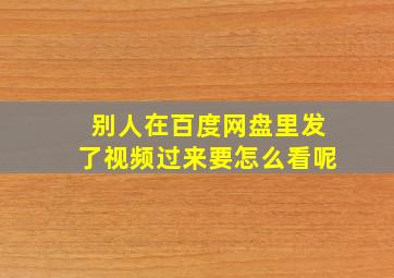 别人在百度网盘里发了视频过来要怎么看呢