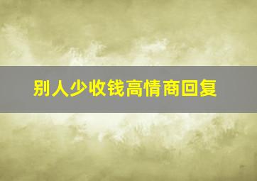 别人少收钱高情商回复