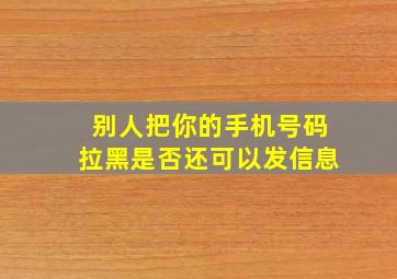 别人把你的手机号码拉黑是否还可以发信息