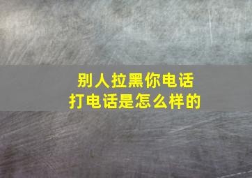 别人拉黑你电话打电话是怎么样的