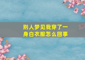 别人梦见我穿了一身白衣服怎么回事