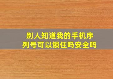 别人知道我的手机序列号可以锁住吗安全吗