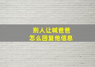 别人让喊爸爸怎么回复他信息