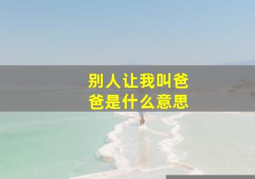 别人让我叫爸爸是什么意思