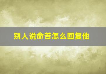 别人说命苦怎么回复他