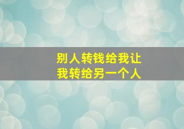 别人转钱给我让我转给另一个人