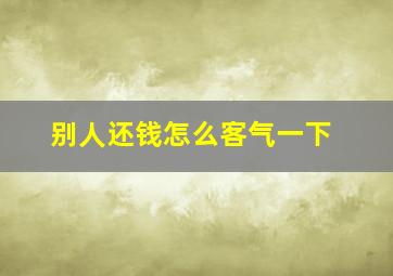 别人还钱怎么客气一下