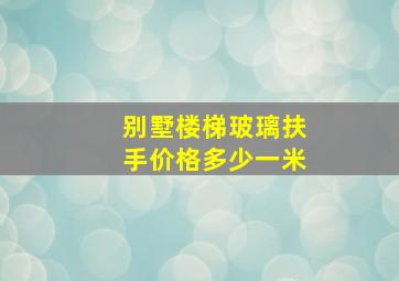 别墅楼梯玻璃扶手价格多少一米