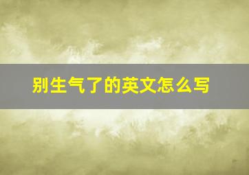 别生气了的英文怎么写