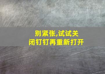 别紧张,试试关闭钉钉再重新打开