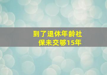 到了退休年龄社保未交够15年