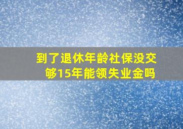 到了退休年龄社保没交够15年能领失业金吗