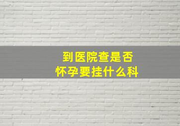 到医院查是否怀孕要挂什么科