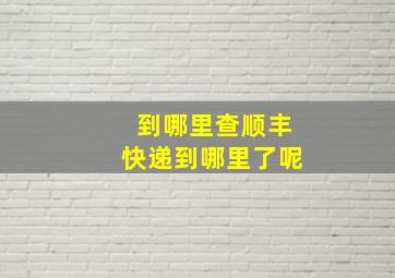 到哪里查顺丰快递到哪里了呢