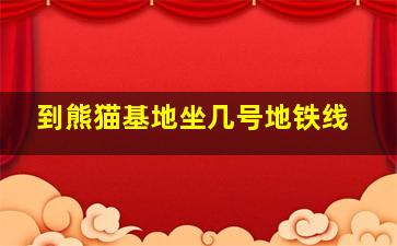 到熊猫基地坐几号地铁线