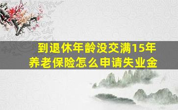 到退休年龄没交满15年养老保险怎么申请失业金