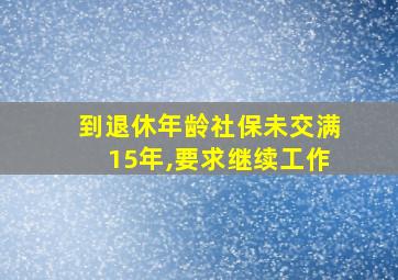 到退休年龄社保未交满15年,要求继续工作