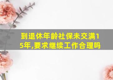 到退休年龄社保未交满15年,要求继续工作合理吗