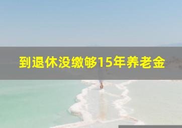 到退休没缴够15年养老金