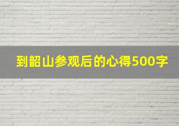 到韶山参观后的心得500字