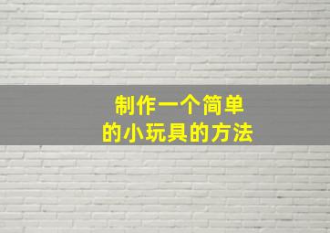 制作一个简单的小玩具的方法