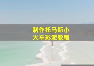 制作托马斯小火车彩泥教程