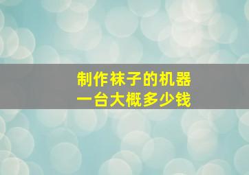 制作袜子的机器一台大概多少钱