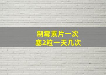 制霉素片一次塞2粒一天几次