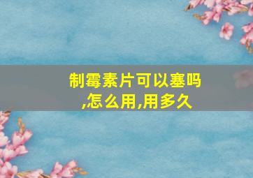 制霉素片可以塞吗,怎么用,用多久