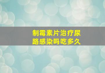 制霉素片治疗尿路感染吗吃多久