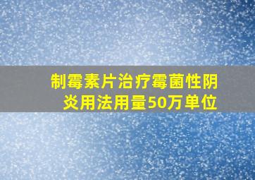 制霉素片治疗霉菌性阴炎用法用量50万单位